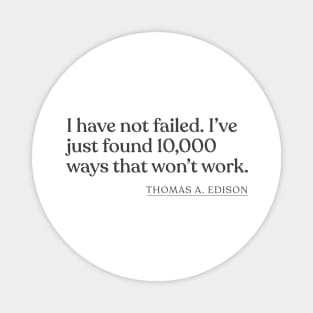 Thomas A. Edison - I have not failed. I've just found 10,000 ways that won't work. Magnet